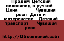 Продам Детский велосипед с ручкой › Цена ­ 4 000 - Чувашия респ. Дети и материнство » Детский транспорт   . Чувашия респ.